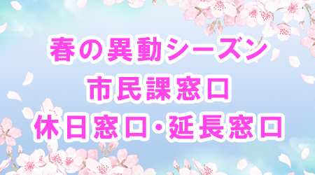 春の異動シーズン市民課窓口 休日窓口・延長窓口