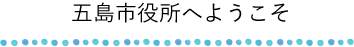 五島市役所へようこそ